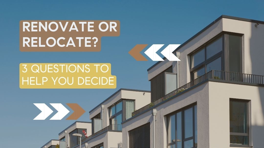 Renovate or Relocate? 3 Questions To Help You Decide